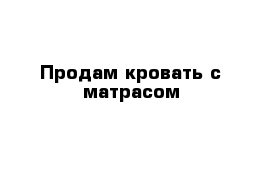 Продам кровать с матрасом